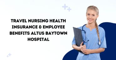 Travel Nursing Health Insurance & Employee Benefits Altus Baytown Hospital